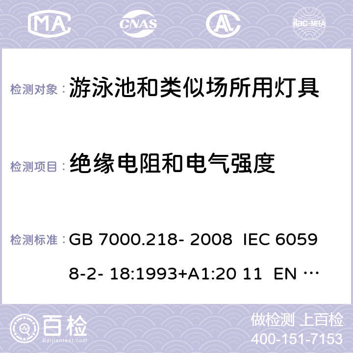 绝缘电阻和电气强度 灯具 第2-18部分：特殊要求 游泳池和类似场所用灯具 GB 7000.218- 2008 IEC 60598-2- 18:1993+A1:20 11 EN 60598-2- 18:1994+A1:20 12 BS EN 60598-2-18:1994+A1:2012 AS/NZS 60598.2.18:19 98 AS/NZS 60598.2.18:2019 14