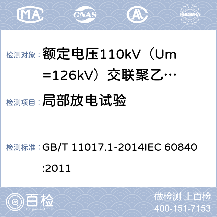 局部放电试验 额定电压110kV（Um=126kV）交联聚乙烯绝缘电力电缆及其附件 第1部分：试验方法和要求 GB/T 11017.1-2014
IEC 60840:2011 12.4.4,9.2,11.2a),13.3.2.3b),13.3.2.3f),14.4a),14.4c),15.4.2a),15.4.2c)