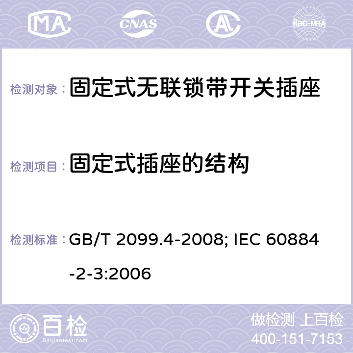 固定式插座的结构 家用和类似用途插头插座 第2部分：固定式无联锁带开关插座的特殊要求 GB/T 2099.4-2008; IEC 60884-2-3:2006 13