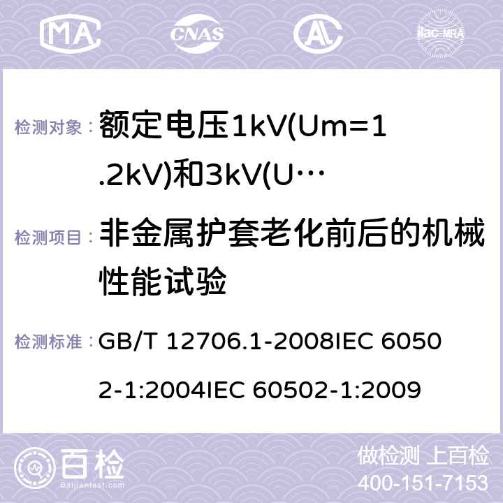 非金属护套老化前后的机械性能试验 额定电压1kV(Um=1.2kV)到35kV(Um=40.5kV)挤包绝缘电力电缆及附件 第1部分:额定电压1kV(Um=1.2kV)和3kV(Um=3.6kV)电缆 
GB/T 12706.1-2008
IEC 60502-1:2004
IEC 60502-1:2009 18.4