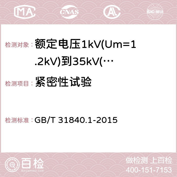 紧密性试验 额定电压1kV(Um=1.2kV)到35kV(Um=40.5kV) 铝合金芯挤包绝缘电力电缆 第1部分：额定电压1kv (Um=1.2kV)和3kV (Um=3.6kV)电缆 GB/T 31840.1-2015 附录F.1