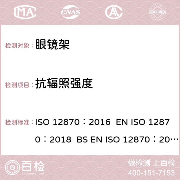 抗辐照强度 眼镜光学 - 眼镜架 - 要求和试验方法 ISO 12870：2016 EN ISO 12870：2018 BS EN ISO 12870：2018 4.10/8.7