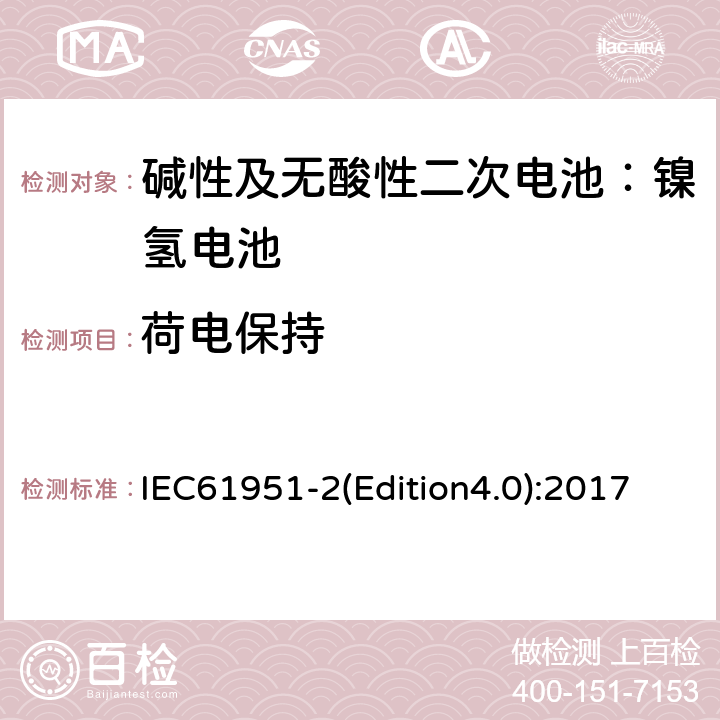 荷电保持 IEC 61951-2 《碱性及无酸性二次电池—用于便携式的二次密封单体电池（电芯）和蓄电池组-第二部分：镍氢电池》 IEC61951-2(Edition4.0):2017 7.4