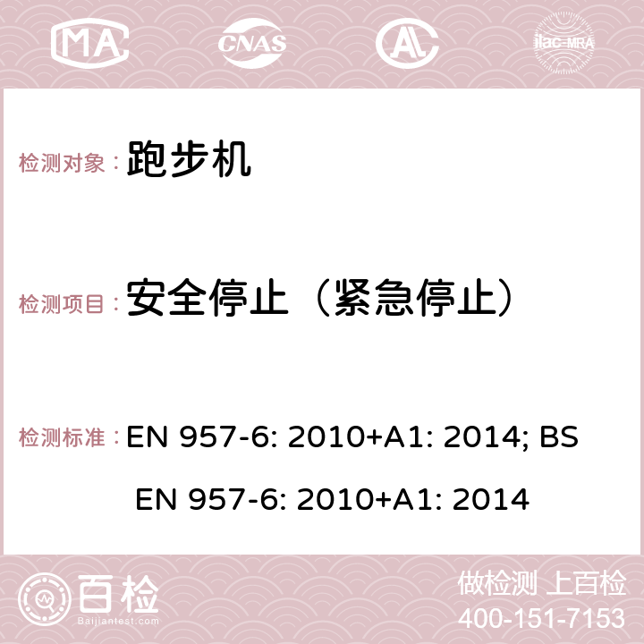 安全停止（紧急停止） EN 957-6:2010 固定式健身器材 第6部分：跑步机 附加的特殊安全要求和试验方法 EN 957-6: 2010+A1: 2014; BS EN 957-6: 2010+A1: 2014 条款6.5,7.3,7.4