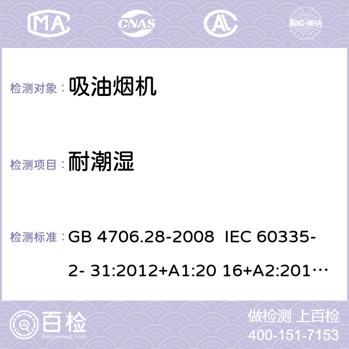 耐潮湿 抽油烟机的特殊要求 GB 4706.28-2008 IEC 60335-2- 31:2012+A1:20 16+A2:2018 EN 60335- 2-31:2014 BS EN 60335-2-31:2014 AS/NZS 60335.2.31:20 13+A1:2015+A2 :2017+A3:2019+A4:2020 15