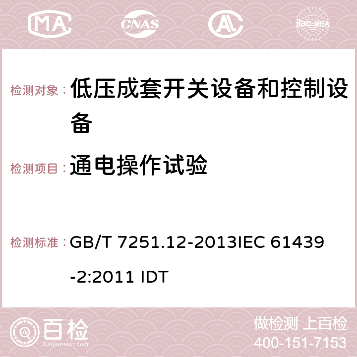 通电操作试验 低压成套开关设备和控制设备 第2部分：成套电力开关和控制设备 GB/T 7251.12-2013
IEC 61439-2:2011 IDT 10