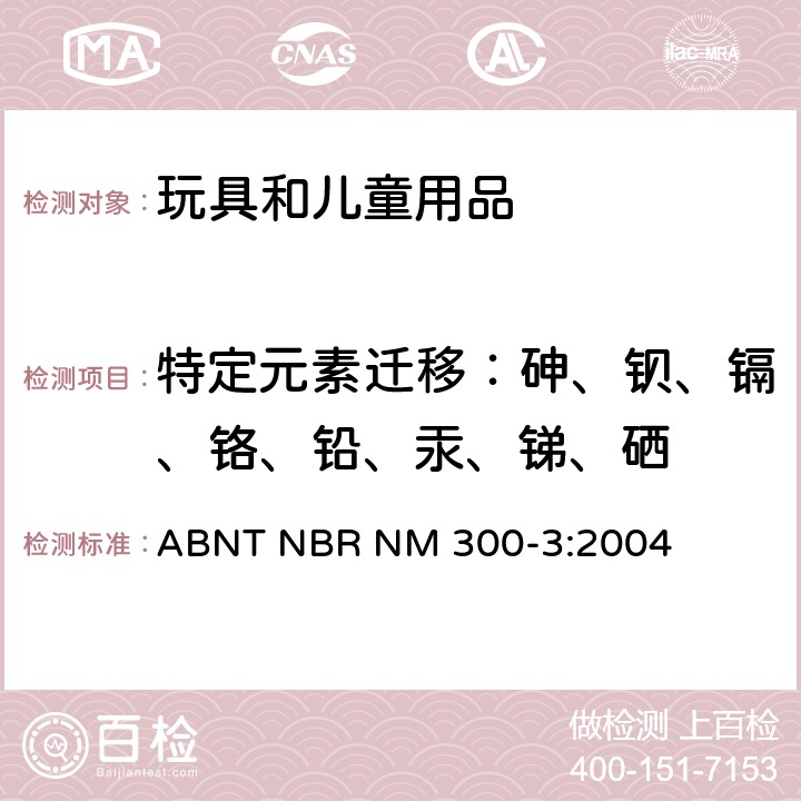 特定元素迁移：砷、钡、镉、铬、铅、汞、锑、硒 巴西标准 玩具安全- 第三部分:特定元素的迁移 ABNT NBR NM 300-3:2004