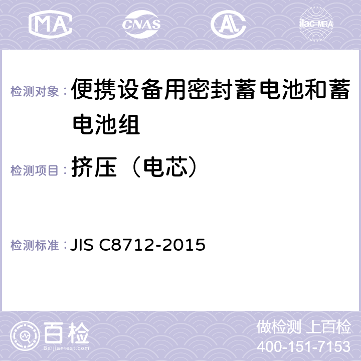 挤压（电芯） 便携设备用密封蓄电池和蓄电池组的安全要求,电器设备的技术标准（锂离子二次电池） JIS C8712-2015 8.3.5