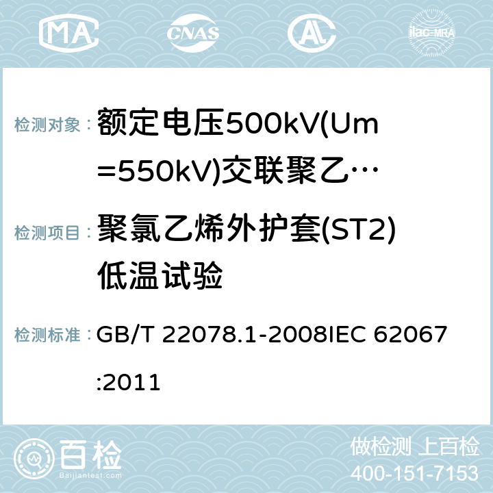 聚氯乙烯外护套(ST2)低温试验 额定电压500kV(Um=550kV)交联聚乙烯绝缘电力电缆及其附件 第1部分: 额定电压500kV(Um=550kV)交联聚乙烯绝缘电力电缆及其附件 试验方法和要求 GB/T 22078.1-2008
IEC 62067:2011 12.5.7