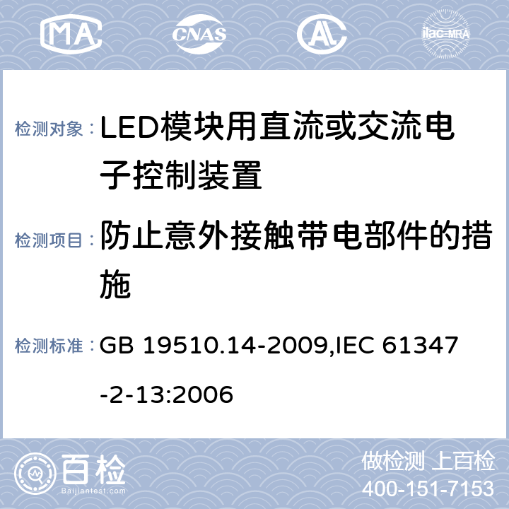 防止意外接触带电部件的措施 灯的控制装置 第14部分：LED模块用直流或交流电子控制装置的特殊要求 GB 19510.14-2009,
IEC 61347-2-13:2006 8