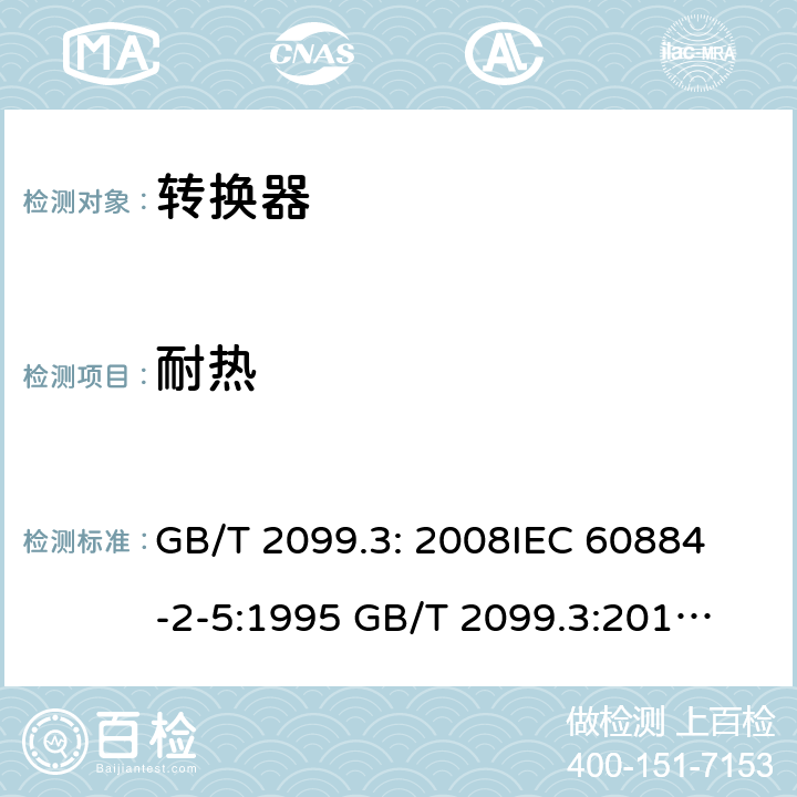 耐热 家用和类似用途插头插座第2部分：转化器的特殊要求 GB/T 2099.3: 2008
IEC 60884-2-5:1995 
GB/T 2099.3:2015 
IEC 60884-2-5:2017 25