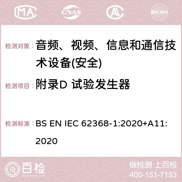 附录D 试验发生器 音频、视频、信息和通信技术设备第1 部分：安全要求 BS EN IEC 62368-1:2020+A11:2020 附录D