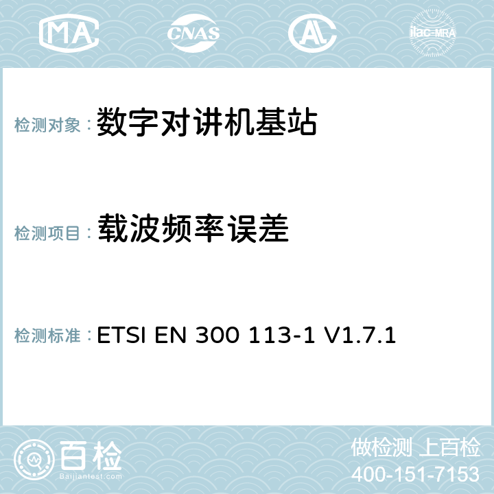 载波频率误差 电磁兼容性与无线频谱特性(ERM)；陆地移动服务；采用恒包络或非恒包络调制并且具有一个天线接口的用于数据(或语音)传输的无线电设备；第1部分：技术特性及测量方法 ETSI EN 300 113-1 V1.7.1 7.1.2