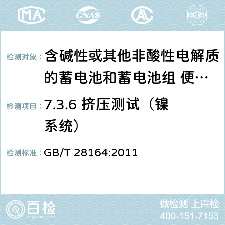 7.3.6 挤压测试（镍系统） 含碱性或其他非酸性电解质的蓄电池和蓄电池组 便携式密封蓄电池和蓄电池组的安全性要求 GB/T 28164:2011 7.3.6