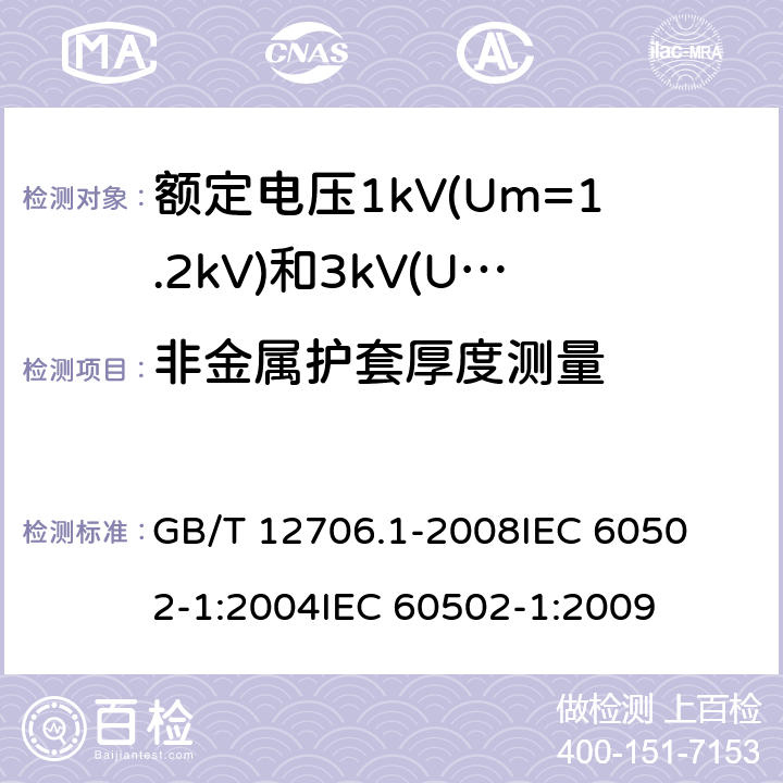 非金属护套厚度测量 额定电压1kV(Um=1.2kV)到35kV(Um=40.5kV)挤包绝缘电力电缆及附件 第1部分:额定电压1kV(Um=1.2kV)和3kV(Um=3.6kV)电缆 
GB/T 12706.1-2008
IEC 60502-1:2004
IEC 60502-1:2009 16.5,18.2