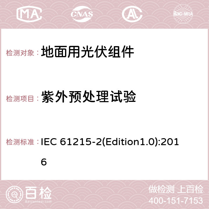 紫外预处理试验 地面用晶体硅光伏组件-设计鉴定和定型 第二部分：测试程序 IEC 61215-2(Edition1.0):2016 4.10（MQT10）