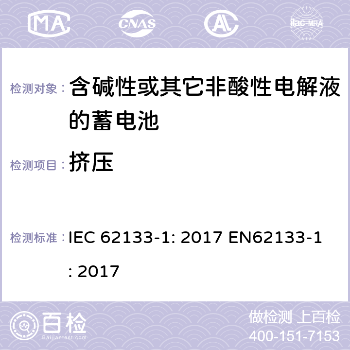 挤压 含碱性或非酸性电解液的二次单体电池和电池（组）：便携式密封二次单体电池及应用于便携式设备中由它们制造的电池（组）的安全要求 第1部分：镍体系 IEC 62133-1: 2017 EN62133-1: 2017 7.3.6