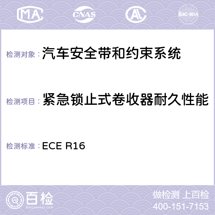 紧急锁止式卷收器耐久性能 机动车乘员用安全带、约束系统、儿童约束系统和ISOFIX儿童约束系统 ECE R16 6.2.5.3.5、
7.2、
7.6.1、
7.6.3