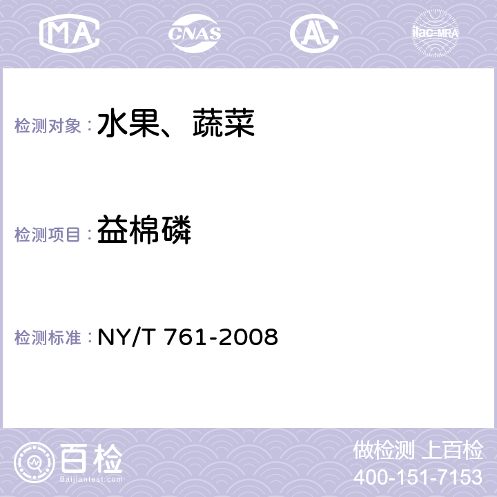 益棉磷 蔬菜和水果中有機(jī)磷、有機(jī)氯、擬除蟲菊酯和氨基甲酸酯類農(nóng)藥多殘留的測定 NY/T 761-2008 第1部分：蔬菜和水果中有機(jī)磷類農(nóng)藥多殘留的測定