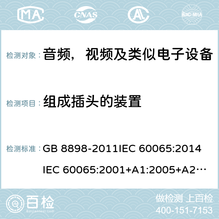 组成插头的装置 音频，视频及类似电子设备安全要求 GB 8898-2011
IEC 60065:2014
IEC 60065:2001+A1:2005+A2:2010
EN 60065:2014
EN 60065:2002 +A1:2006+A11:2008+A2:2010+A12:2011 15