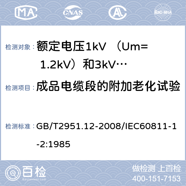 成品电缆段的附加老化试验 电缆和光缆绝缘和护套材料通用试验方法第12部分：通用试验方法—热老化试验方法 GB/T2951.12-2008/IEC60811-1-2:1985 8.1.4