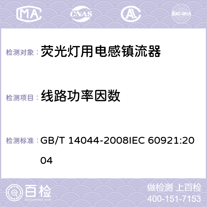 线路功率因数 管形荧光灯用镇流器 性能要求 GB/T 14044-2008IEC 60921:2004 9