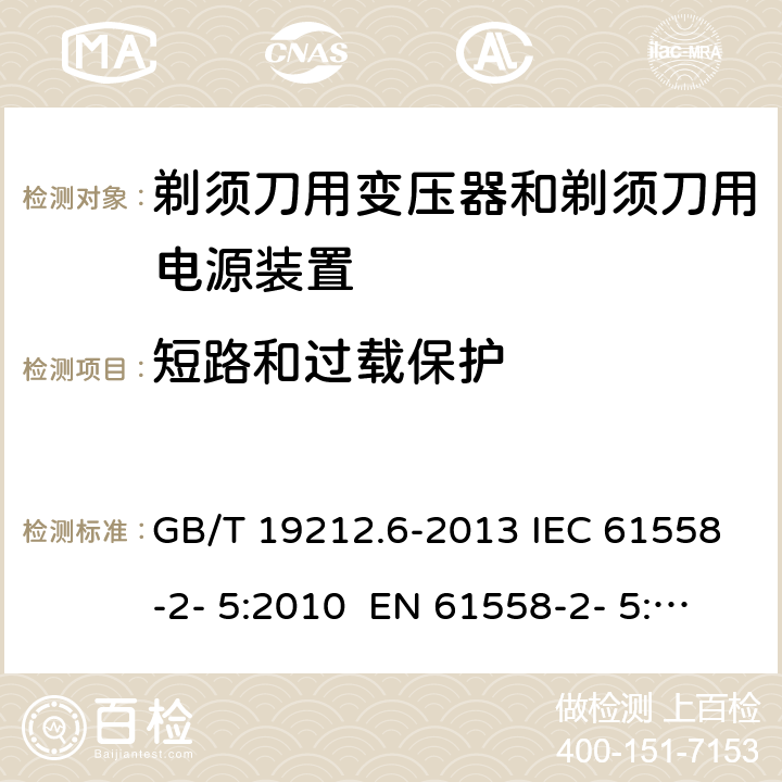 短路和过载保护 变压器、电抗器、电源装置及其组合的安全 第6部分：剃须刀用变压器、剃须刀用电源装置及剃须刀供电装置的特殊要求和试验 GB/T 19212.6-2013 IEC 61558-2- 5:2010 EN 61558-2- 5:2010 BS EN 61558-2-5:2010 AS/NZS 61558.2.5:201 1+A1:2012 15