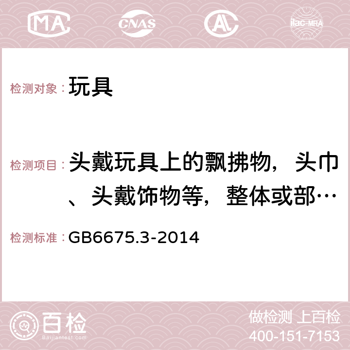 头戴玩具上的飘拂物，头巾、头戴饰物等，整体或部分遮盖面部的纺织物面具，玩具化妆服饰，供儿童进入的玩具的测试 玩具安全 第 3 部分:易燃性能 GB6675.3-2014 5.4