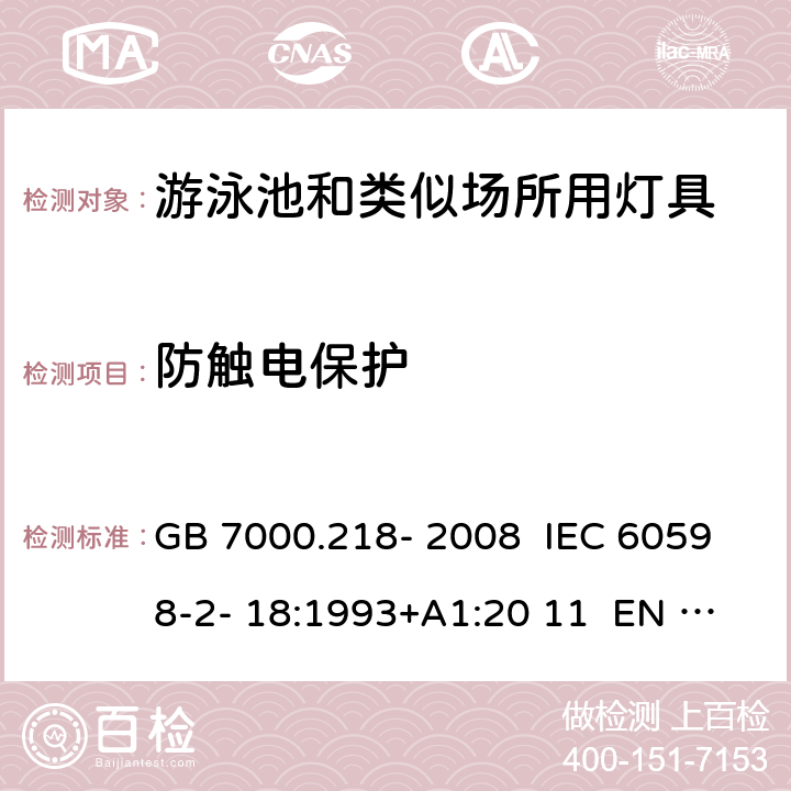 防触电保护 灯具 第2-18部分：特殊要求 游泳池和类似场所用灯具 GB 7000.218- 2008 IEC 60598-2- 18:1993+A1:20 11 EN 60598-2- 18:1994+A1:20 12 BS EN 60598-2-18:1994+A1:2012 AS/NZS 60598.2.18:19 98 AS/NZS 60598.2.18:2019 11