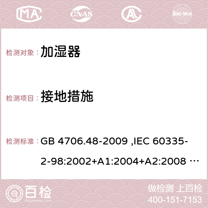 接地措施 家用和类似用途电器的安全 加湿器的特殊要求 GB 4706.48-2009 ,IEC 60335-2-98:2002+A1:2004+A2:2008 ,EN 60335-2-98:2003+A1:2005+A2:2008 27