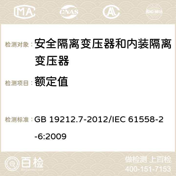 额定值 电源电压为1100V及以下的变压器、电抗器、电源装置和类似产品的安全 第7部分：安全隔离变压器和内装隔离变压器的电源装置的特殊要求和试验 GB 19212.7-2012/IEC 61558-2-6:2009 6