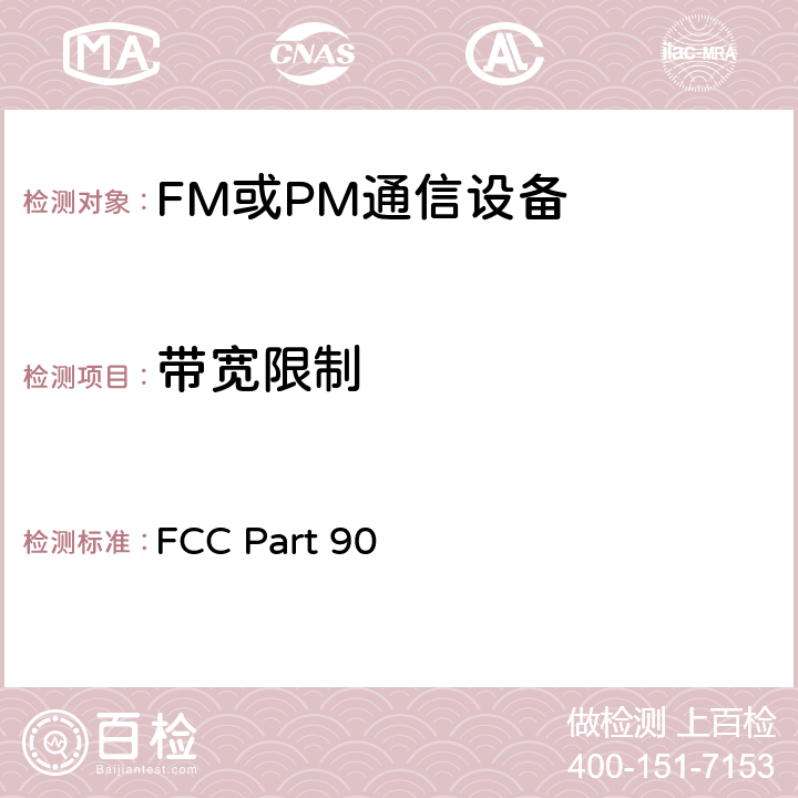 带宽限制 陆地移动通信设备 FM或PM通信设备-测试和性能标准专业陆地无线电射频服务工作在27.41-960MHz频段内的陆地与定点发射和接收无线电设备 FCC Part 90 90.214