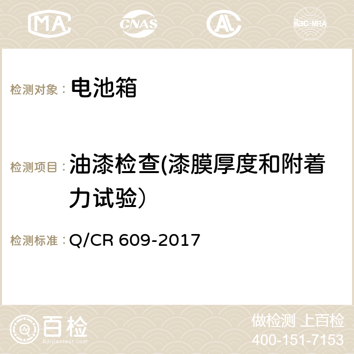 油漆检查(漆膜厚度和附着力试验） Q/CR 609-2017 铁路客车蓄电池箱技术条件 Q/CR 609-2017 6.5