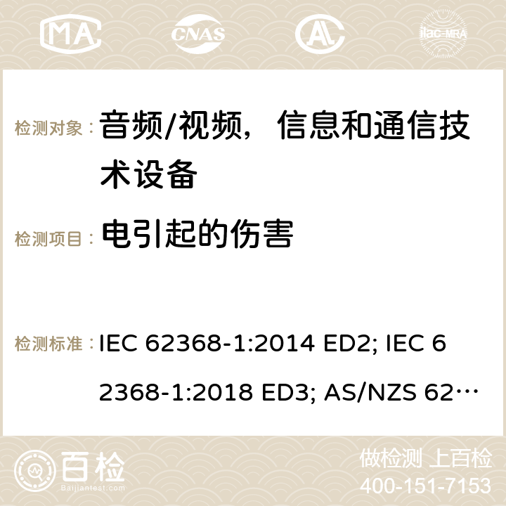 电引起的伤害 音频/视频，信息和通信技术设备 - 第1部分：安全要求 IEC 62368-1:2014 ED2; IEC 62368-1:2018 ED3; AS/NZS 62368.1:2018; EN 62368-1:2014/A11:2017; EN 62368-1: 2020; UL 62368-1 Ed.2:2014-12-01; UL62368-1 Ed.3:2019-07-05;CAN/CSA-C22.2 NO. 62368-1-14(R2019) 5