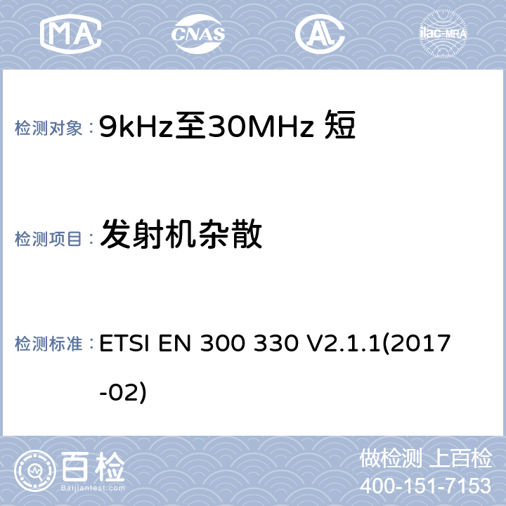 发射机杂散 短距离设备（SRD）;无线电设备在频率范围内9 kHz至25 MHz和感应回路系统频率范围9 kHz至30 MHz;协调标准涵盖了基本要求指令2014/53 / EU第3.2条 ETSI EN 300 330 V2.1.1(2017-02) 4.3