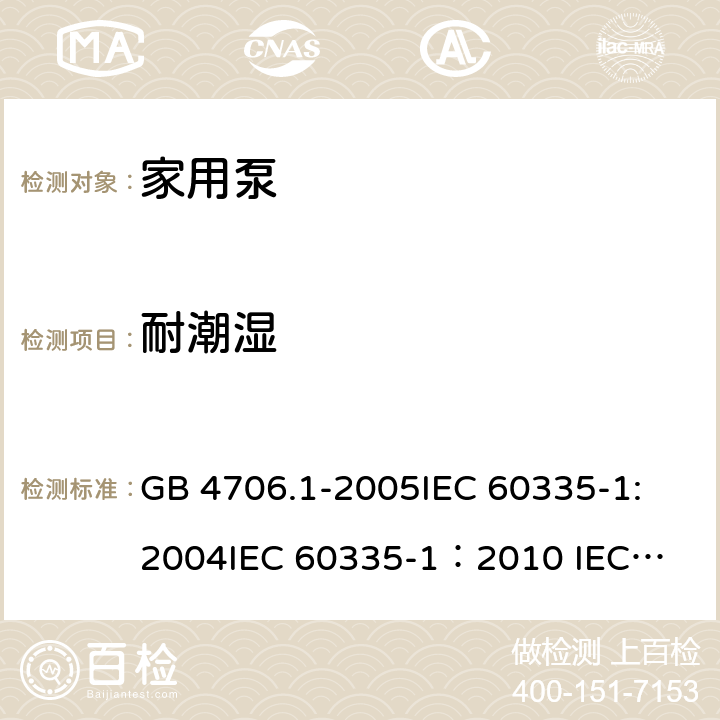 耐潮湿 家用和类似用途电器的安全 第一部分：通用要求 GB 4706.1-2005
IEC 60335-1:2004
IEC 60335-1：2010 
IEC 60335-1:2010/Amd 1-2013/Cor1-2014,IDT