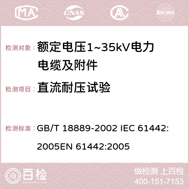 直流耐压试验 额定电压6kV(U<Sub>m</Sub>=7.2kV)到35kV(U<Sub>m</Sub>=40.5kV)电力电缆附件试验方法 GB/T 18889-2002 
IEC 61442:2005
EN 61442:2005 5