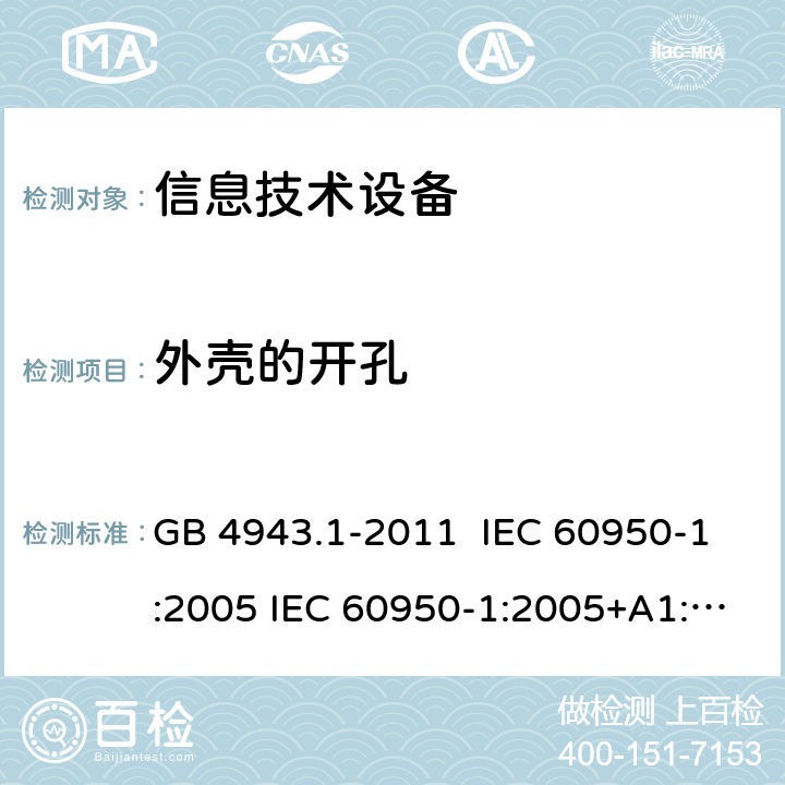 外壳的开孔 信息技术设备安全 第1部分：通用要求 GB 4943.1-2011 IEC 60950-1:2005 IEC 60950-1:2005+A1:2009+A2:2013 EN 60950-1:2006+A11:2009+A1:2010+A12:2011+A2:2013 4.6