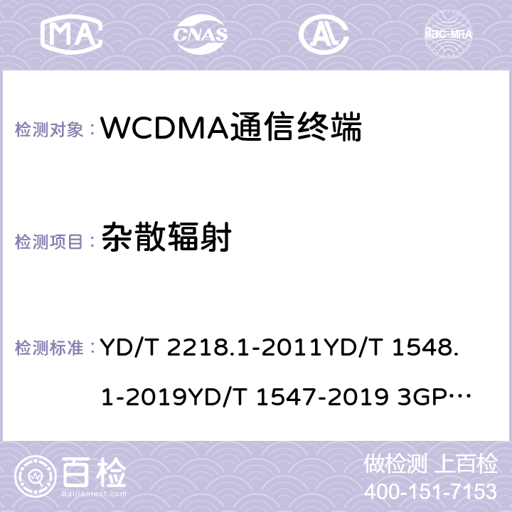 杂散辐射 2GHz WCDMA数字蜂窝移动通信网 终端设备测试方法（第四阶段） 第1部分：高速分组接入（HSPA）的基本功能、业务和性能测试 YD/T 2218.1-2011
YD/T 1548.1-2019
YD/T 1547-2019 
3GPP TS 34.121-1 8.3.6.3&7.2.19