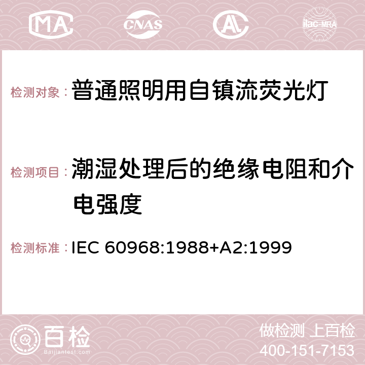 潮湿处理后的绝缘电阻和介电强度 普通照明用自镇流灯的安全要求 IEC 60968:1988+A2:1999 8