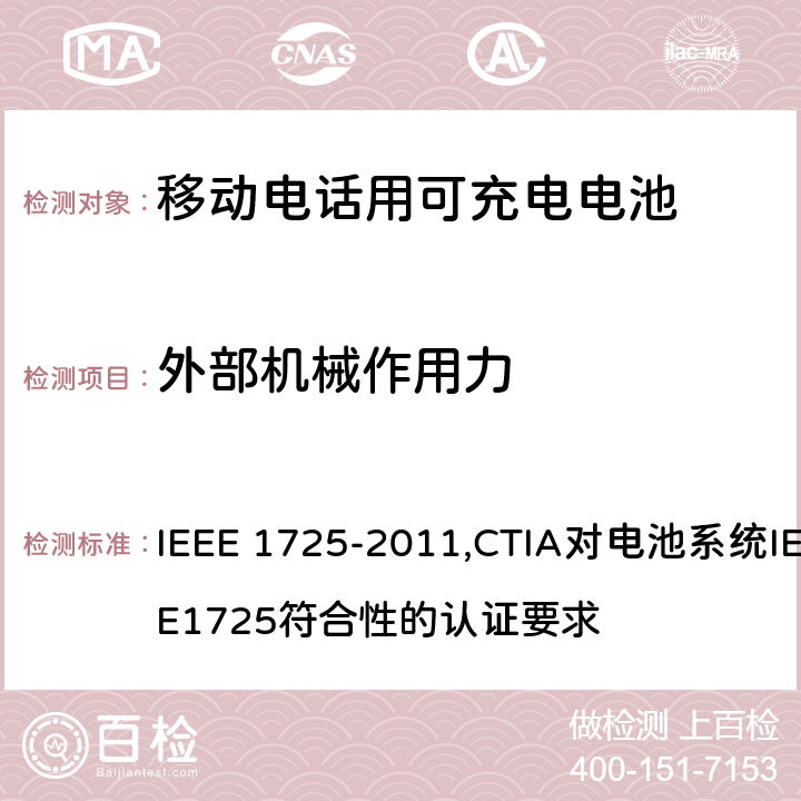 外部机械作用力 IEEE关于移动电话用可充电电池的标准; CTIA对电池系统IEEE1725符合性的认证要求 IEEE 1725-2011,CTIA对电池系统IEEE1725符合性的认证要求 6.9.9/5.23