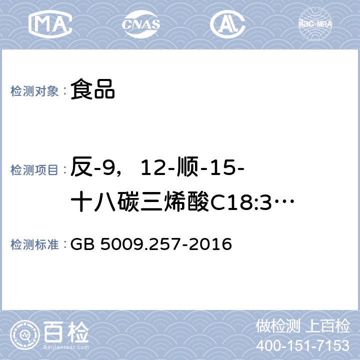 反-9，12-顺-15-十八碳三烯酸C18:3 9t,12t,15c 食品安全国家标准 食品中反式脂肪酸的测定 GB 5009.257-2016