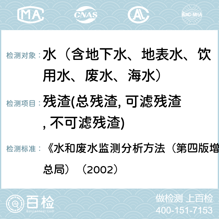 残渣(总残渣, 可滤残渣, 不可滤残渣) 残渣的测定 重量法 《水和废水监测分析方法（第四版增补版）》（国家环境保护总局）（2002） 3.1.7