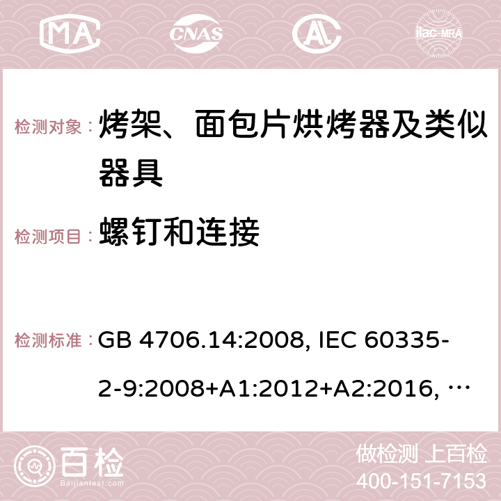 螺钉和连接 家用和类似用途电器的安全 烤炉,面包机及类似可携式烹饪用具的特殊要求 GB 4706.14:2008, IEC 60335-2-9:2008+A1:2012+A2:2016, IEC 60335-2-9:2019, EN 60335-2-9:2003+A1:2004+A2:2006 +A12:2007+A13:2010, AS/NZS 60335.2.9:2014+A1:2015+A2:2016+A3:2017 28