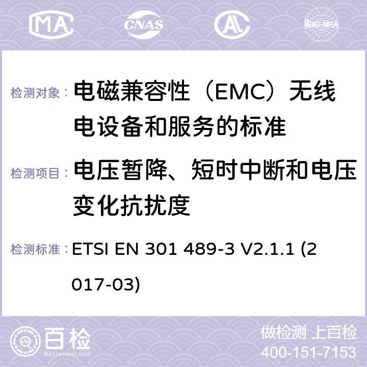 电压暂降、短时中断和电压变化抗扰度 电磁兼容性（EMC）无线电设备和服务标准;第3部分：短距离设备（SRD）的具体条件在9 kHz和246 GHz之间的频率下工作;统一标准涵盖了基本要求2004/53 / EU指令第3.1（b）条 ETSI EN 301 489-3 V2.1.1 (2017-03) 参考标准 ETSI EN 301 489-1 V2.1.1 (2017-02) 9.7 章节