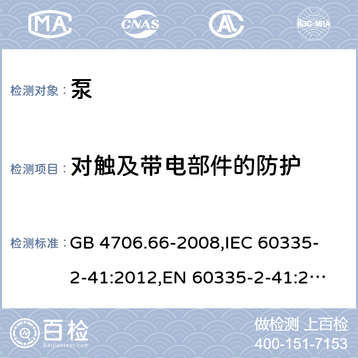 对触及带电部件的防护 家用和类似用途电器的安全 泵的特殊要求 GB 4706.66-2008,
IEC 60335-2-41:2012,
EN 60335-2-41:2003 + A1:2004 + A2:2010,
AS/NZS 60335.2.41:2013 + A1:2018,
BS EN 60335-2-41:2003 + A2:2010 8