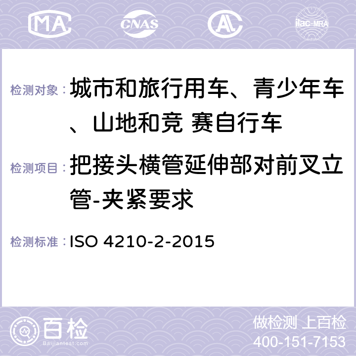 把接头横管延伸部对前叉立管-夹紧要求 ISO 4210-2-2015 自行车-自行车安全要求- 第 2 部分： 对于城市和旅行用车、青少年车、山地和竞 赛自行车的要求  4.7.4