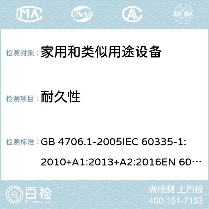 耐久性 家用和类似用途电器的安全 第1部分:通用要求 GB 4706.1-2005
IEC 60335-1:2010+A1:2013+A2:2016
EN 60335-1:2012+A11:2014+A12:2017+A13:2017+A14:2019
AS/NZS 60335.1:2011+A1:2012+A2:2014+A3:2015+A4:2017+A5:2019 18