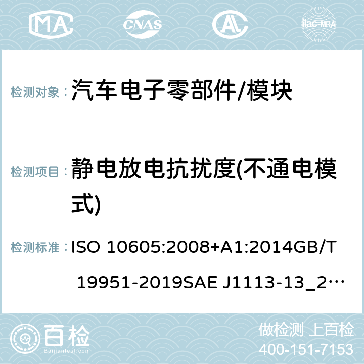 静电放电抗扰度(不通电模式) ISO 10605:2008 道路车辆 电气/电子部件对静电放电抗扰性的实验方法 +A1:2014
GB/T 19951-2019
SAE J1113-13_2015 9