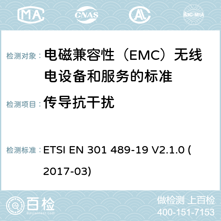 传导抗干扰 电磁兼容性（EMC）无线电设备和服务标准;第19部分：仅接收手机的具体条件在1,5 GHz频段工作的地球站（ROMES）提供在RNSS中运行的数据通信和GNSS接收器（ROGNSS）提供定位,导航和定时数据;统一标准涵盖基本要求指令2014/53 / EU第3.1（b）条 ETSI EN 301 489-19 V2.1.0 (2017-03) 参考标准 ETSI EN 301 489-1 V2.1.1 (2017-02) 9.5 章节